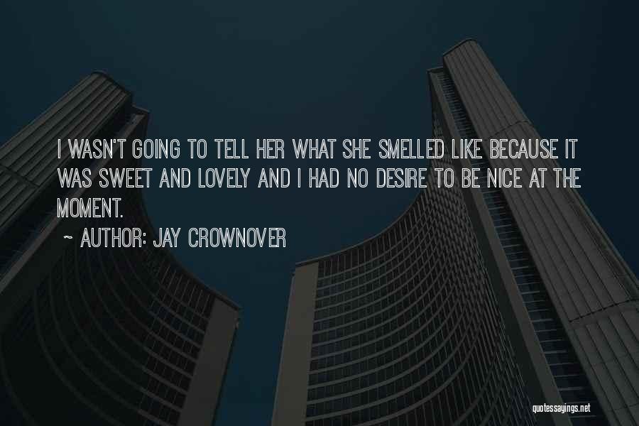 Jay Crownover Quotes: I Wasn't Going To Tell Her What She Smelled Like Because It Was Sweet And Lovely And I Had No