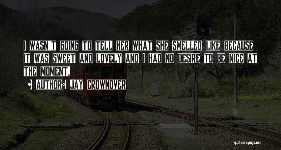 Jay Crownover Quotes: I Wasn't Going To Tell Her What She Smelled Like Because It Was Sweet And Lovely And I Had No