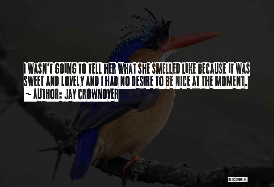 Jay Crownover Quotes: I Wasn't Going To Tell Her What She Smelled Like Because It Was Sweet And Lovely And I Had No