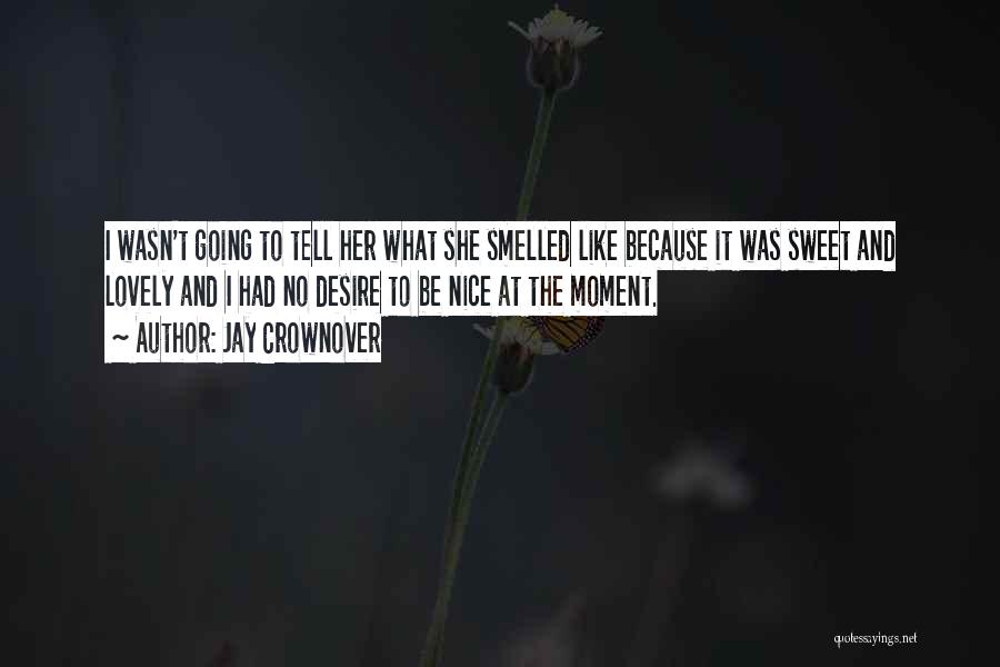 Jay Crownover Quotes: I Wasn't Going To Tell Her What She Smelled Like Because It Was Sweet And Lovely And I Had No