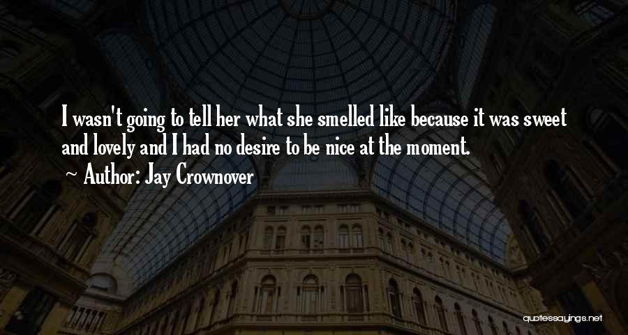 Jay Crownover Quotes: I Wasn't Going To Tell Her What She Smelled Like Because It Was Sweet And Lovely And I Had No