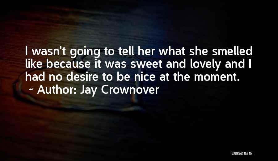 Jay Crownover Quotes: I Wasn't Going To Tell Her What She Smelled Like Because It Was Sweet And Lovely And I Had No