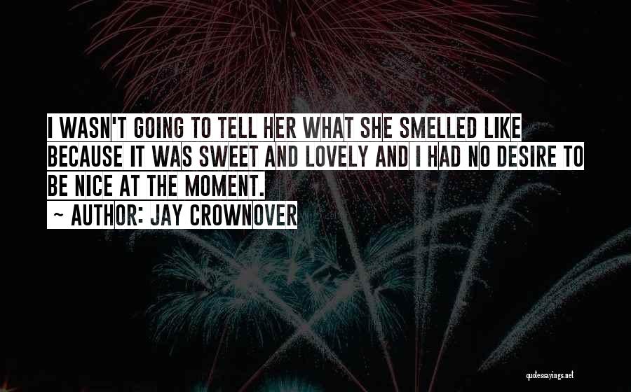 Jay Crownover Quotes: I Wasn't Going To Tell Her What She Smelled Like Because It Was Sweet And Lovely And I Had No