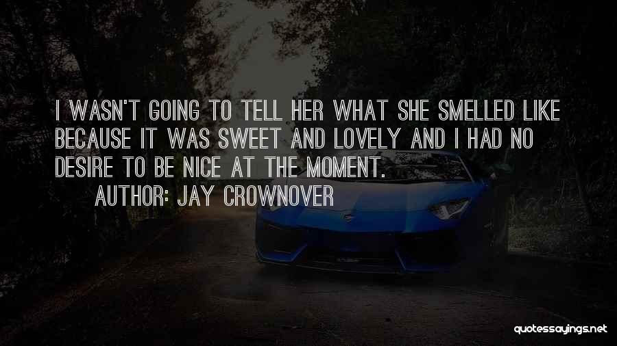 Jay Crownover Quotes: I Wasn't Going To Tell Her What She Smelled Like Because It Was Sweet And Lovely And I Had No