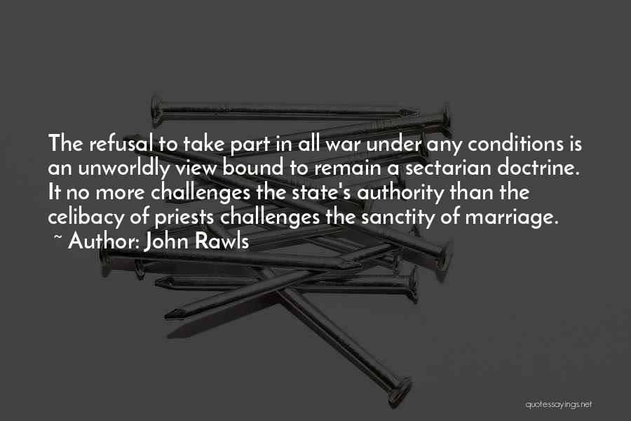 John Rawls Quotes: The Refusal To Take Part In All War Under Any Conditions Is An Unworldly View Bound To Remain A Sectarian