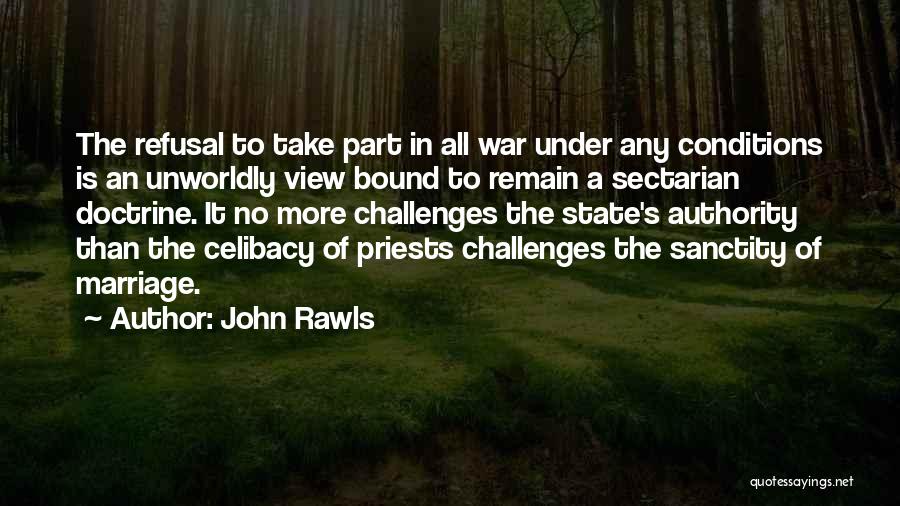 John Rawls Quotes: The Refusal To Take Part In All War Under Any Conditions Is An Unworldly View Bound To Remain A Sectarian