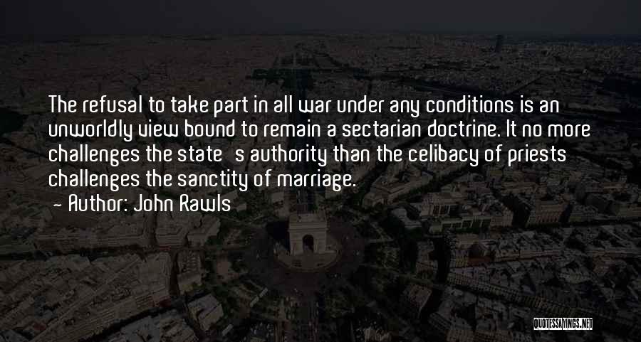 John Rawls Quotes: The Refusal To Take Part In All War Under Any Conditions Is An Unworldly View Bound To Remain A Sectarian