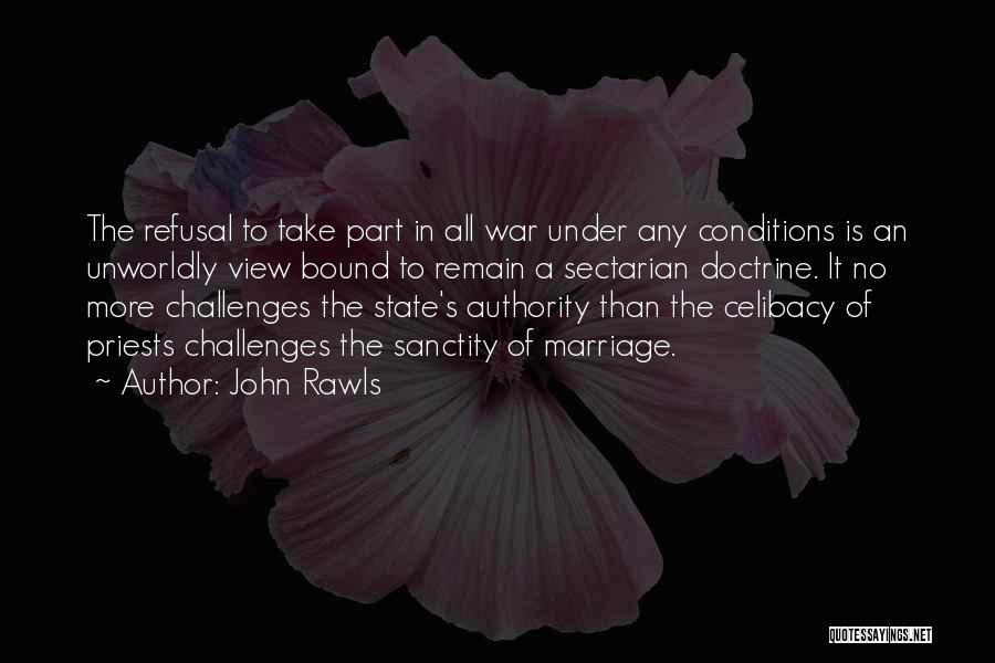 John Rawls Quotes: The Refusal To Take Part In All War Under Any Conditions Is An Unworldly View Bound To Remain A Sectarian