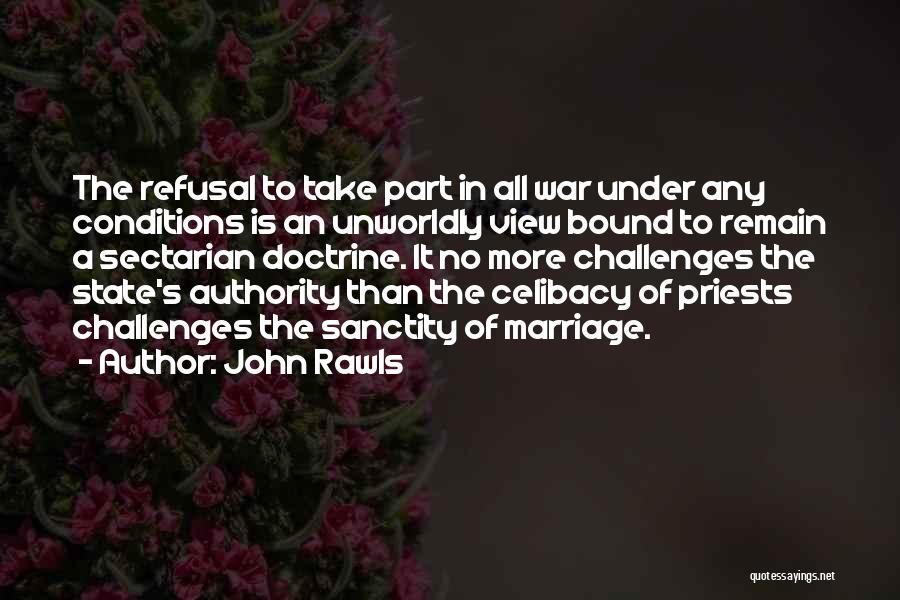 John Rawls Quotes: The Refusal To Take Part In All War Under Any Conditions Is An Unworldly View Bound To Remain A Sectarian