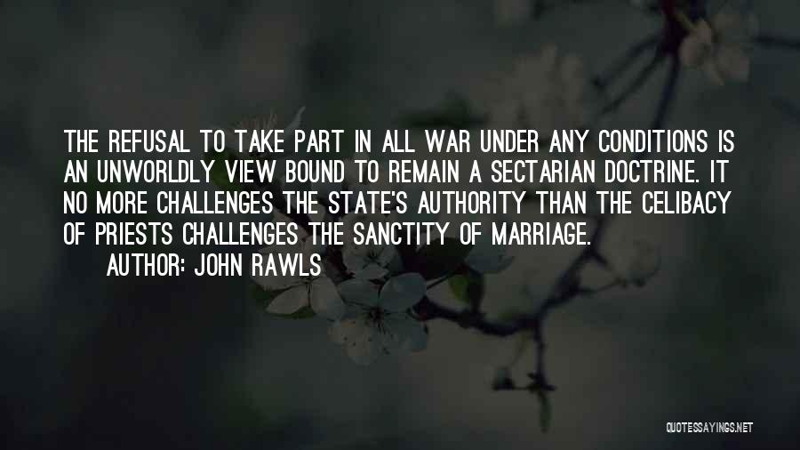 John Rawls Quotes: The Refusal To Take Part In All War Under Any Conditions Is An Unworldly View Bound To Remain A Sectarian