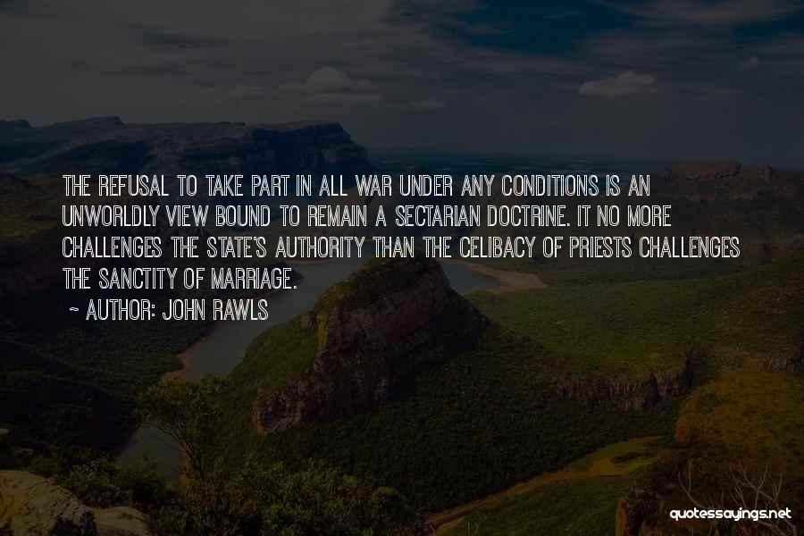 John Rawls Quotes: The Refusal To Take Part In All War Under Any Conditions Is An Unworldly View Bound To Remain A Sectarian