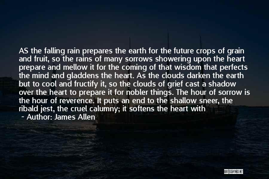 James Allen Quotes: As The Falling Rain Prepares The Earth For The Future Crops Of Grain And Fruit, So The Rains Of Many