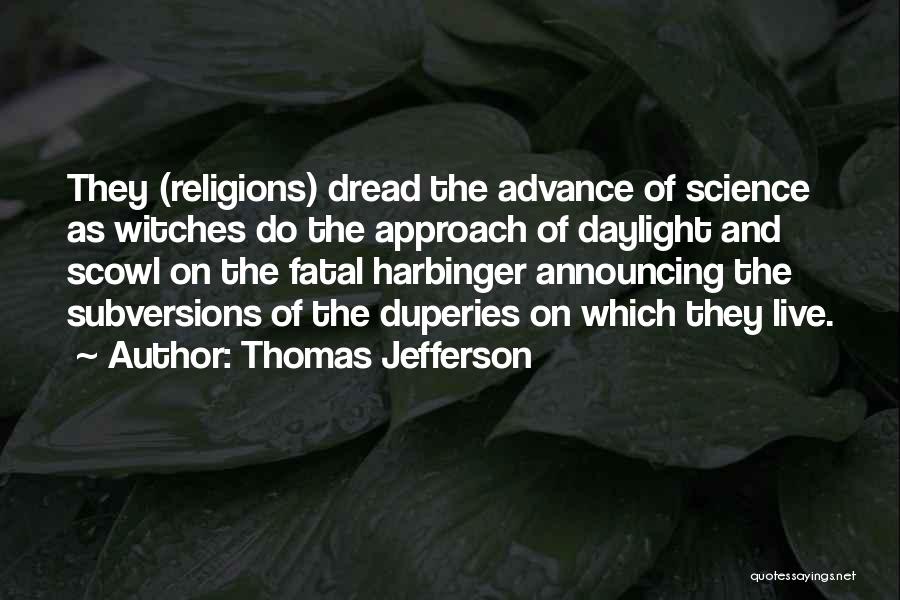 Thomas Jefferson Quotes: They (religions) Dread The Advance Of Science As Witches Do The Approach Of Daylight And Scowl On The Fatal Harbinger