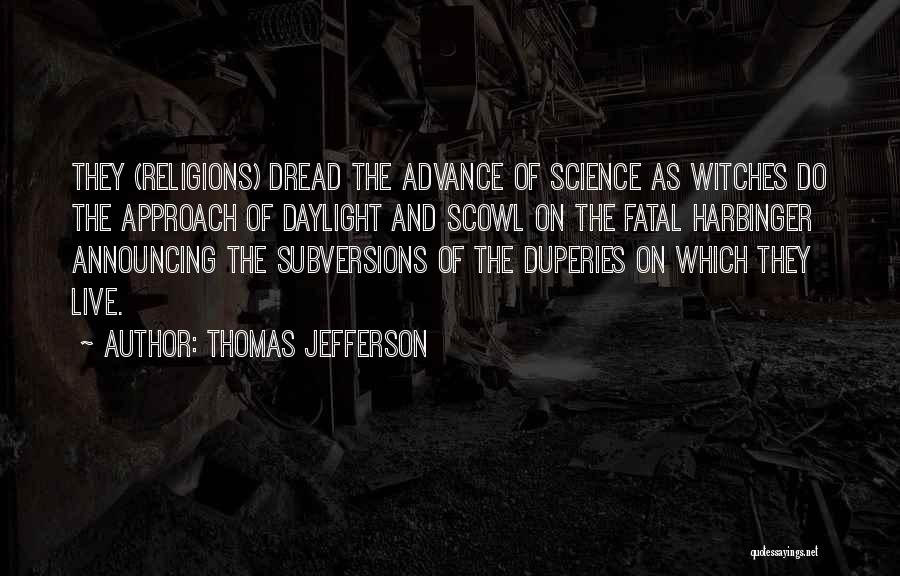 Thomas Jefferson Quotes: They (religions) Dread The Advance Of Science As Witches Do The Approach Of Daylight And Scowl On The Fatal Harbinger