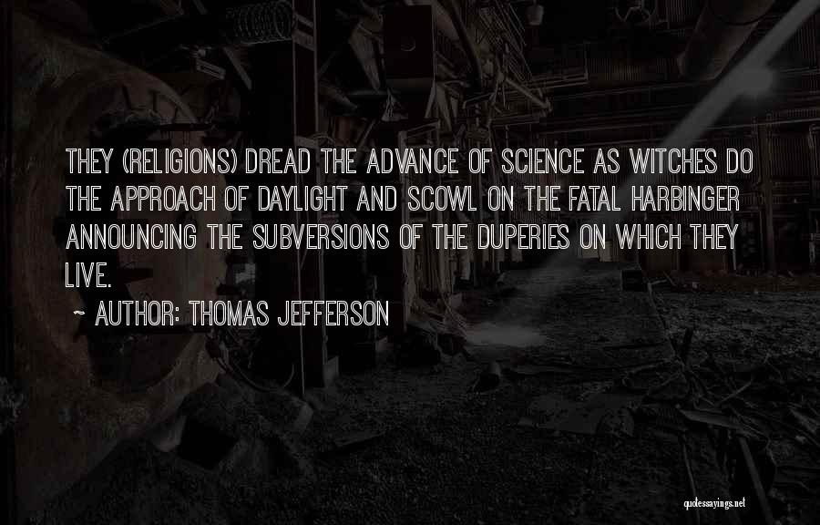 Thomas Jefferson Quotes: They (religions) Dread The Advance Of Science As Witches Do The Approach Of Daylight And Scowl On The Fatal Harbinger