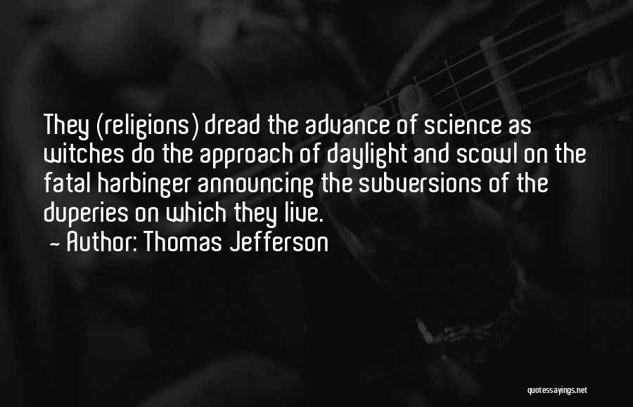 Thomas Jefferson Quotes: They (religions) Dread The Advance Of Science As Witches Do The Approach Of Daylight And Scowl On The Fatal Harbinger