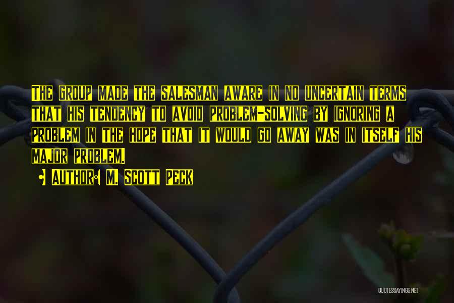 M. Scott Peck Quotes: The Group Made The Salesman Aware In No Uncertain Terms That His Tendency To Avoid Problem-solving By Ignoring A Problem