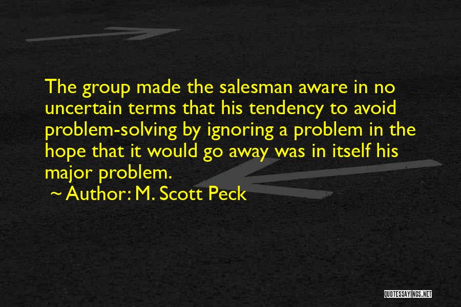 M. Scott Peck Quotes: The Group Made The Salesman Aware In No Uncertain Terms That His Tendency To Avoid Problem-solving By Ignoring A Problem