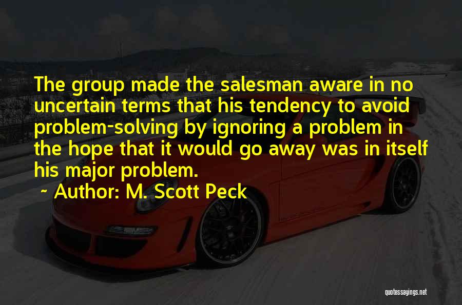 M. Scott Peck Quotes: The Group Made The Salesman Aware In No Uncertain Terms That His Tendency To Avoid Problem-solving By Ignoring A Problem