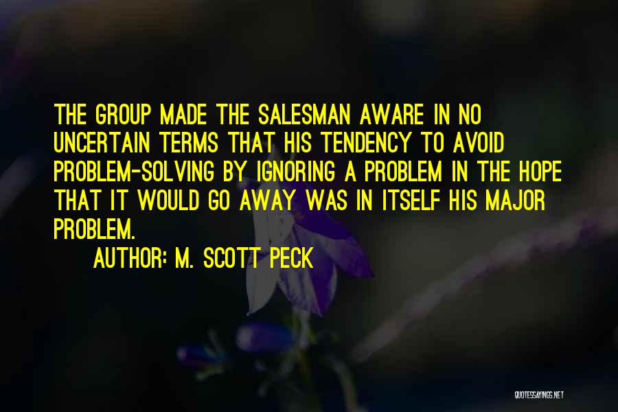 M. Scott Peck Quotes: The Group Made The Salesman Aware In No Uncertain Terms That His Tendency To Avoid Problem-solving By Ignoring A Problem
