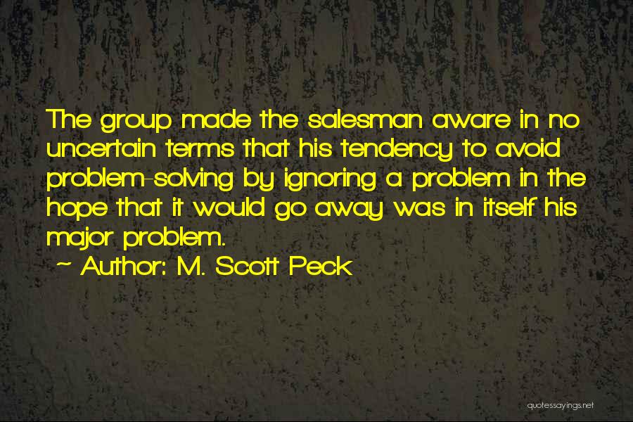 M. Scott Peck Quotes: The Group Made The Salesman Aware In No Uncertain Terms That His Tendency To Avoid Problem-solving By Ignoring A Problem