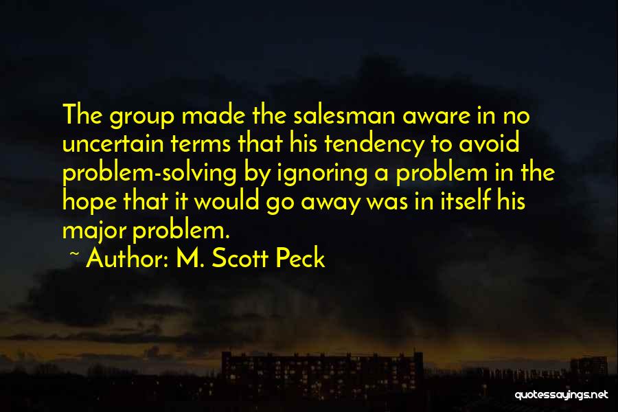 M. Scott Peck Quotes: The Group Made The Salesman Aware In No Uncertain Terms That His Tendency To Avoid Problem-solving By Ignoring A Problem