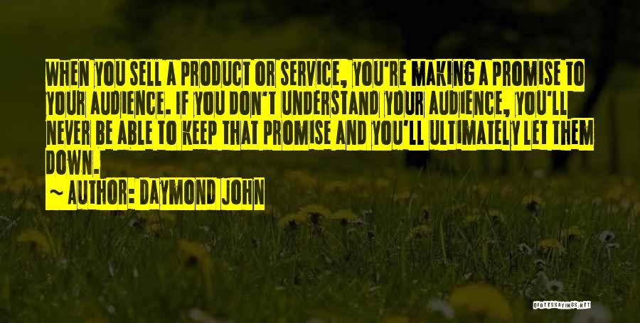Daymond John Quotes: When You Sell A Product Or Service, You're Making A Promise To Your Audience. If You Don't Understand Your Audience,