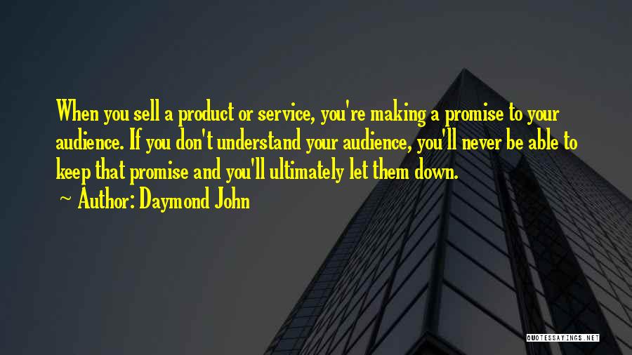 Daymond John Quotes: When You Sell A Product Or Service, You're Making A Promise To Your Audience. If You Don't Understand Your Audience,