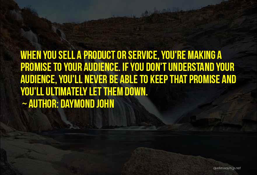 Daymond John Quotes: When You Sell A Product Or Service, You're Making A Promise To Your Audience. If You Don't Understand Your Audience,