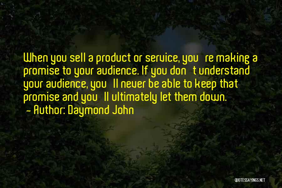 Daymond John Quotes: When You Sell A Product Or Service, You're Making A Promise To Your Audience. If You Don't Understand Your Audience,