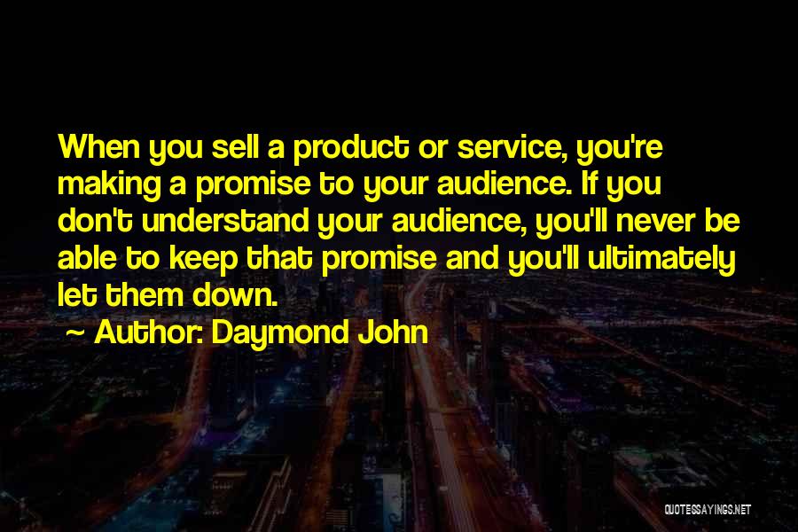 Daymond John Quotes: When You Sell A Product Or Service, You're Making A Promise To Your Audience. If You Don't Understand Your Audience,