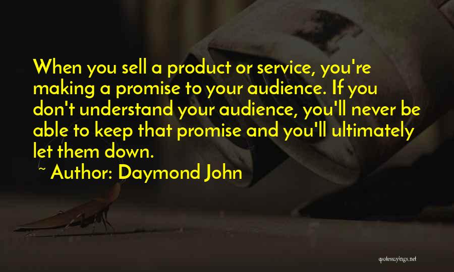 Daymond John Quotes: When You Sell A Product Or Service, You're Making A Promise To Your Audience. If You Don't Understand Your Audience,