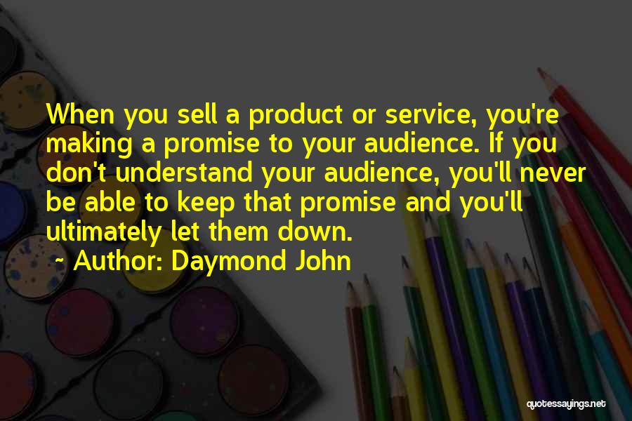 Daymond John Quotes: When You Sell A Product Or Service, You're Making A Promise To Your Audience. If You Don't Understand Your Audience,