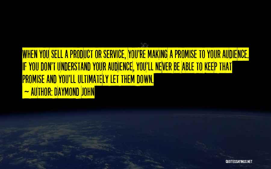 Daymond John Quotes: When You Sell A Product Or Service, You're Making A Promise To Your Audience. If You Don't Understand Your Audience,