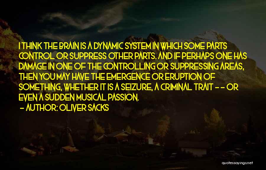 Oliver Sacks Quotes: I Think The Brain Is A Dynamic System In Which Some Parts Control Or Suppress Other Parts. And If Perhaps