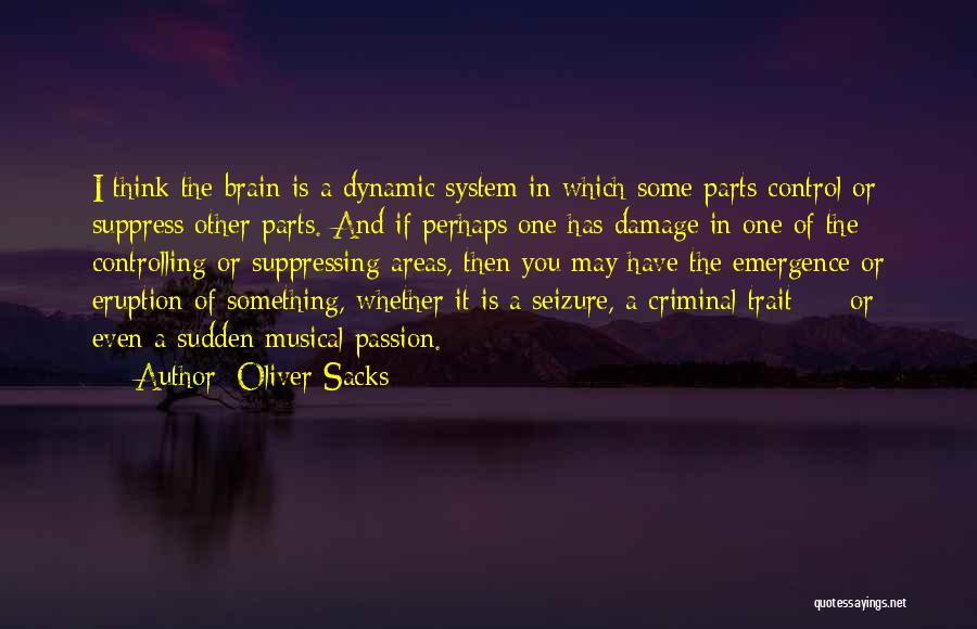 Oliver Sacks Quotes: I Think The Brain Is A Dynamic System In Which Some Parts Control Or Suppress Other Parts. And If Perhaps