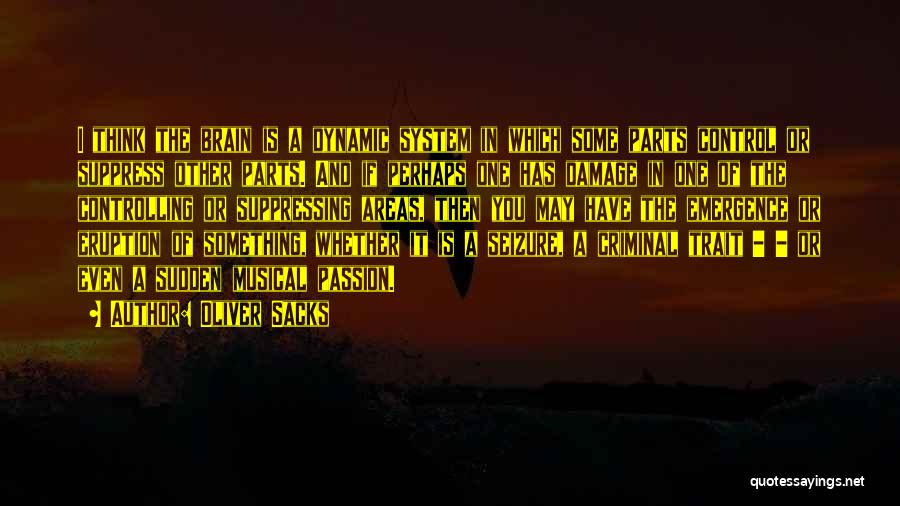 Oliver Sacks Quotes: I Think The Brain Is A Dynamic System In Which Some Parts Control Or Suppress Other Parts. And If Perhaps