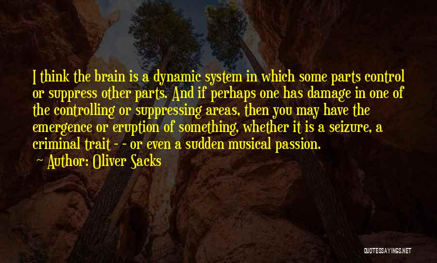 Oliver Sacks Quotes: I Think The Brain Is A Dynamic System In Which Some Parts Control Or Suppress Other Parts. And If Perhaps