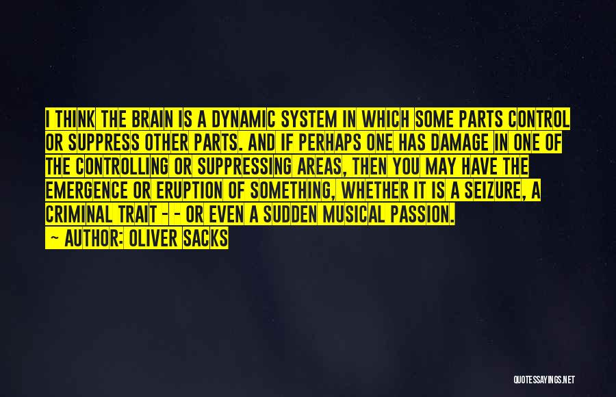 Oliver Sacks Quotes: I Think The Brain Is A Dynamic System In Which Some Parts Control Or Suppress Other Parts. And If Perhaps