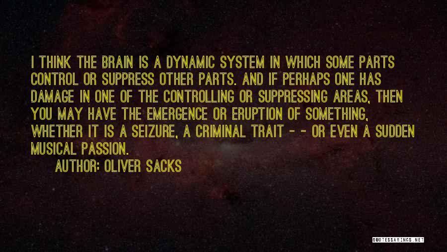 Oliver Sacks Quotes: I Think The Brain Is A Dynamic System In Which Some Parts Control Or Suppress Other Parts. And If Perhaps