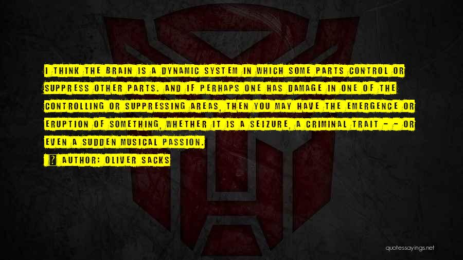 Oliver Sacks Quotes: I Think The Brain Is A Dynamic System In Which Some Parts Control Or Suppress Other Parts. And If Perhaps