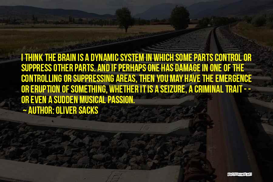 Oliver Sacks Quotes: I Think The Brain Is A Dynamic System In Which Some Parts Control Or Suppress Other Parts. And If Perhaps