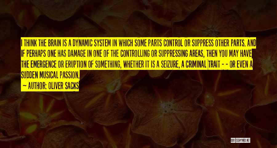 Oliver Sacks Quotes: I Think The Brain Is A Dynamic System In Which Some Parts Control Or Suppress Other Parts. And If Perhaps