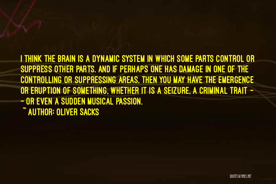 Oliver Sacks Quotes: I Think The Brain Is A Dynamic System In Which Some Parts Control Or Suppress Other Parts. And If Perhaps