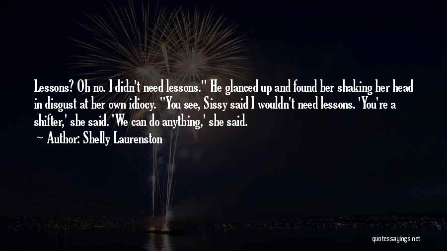 Shelly Laurenston Quotes: Lessons? Oh No. I Didn't Need Lessons. He Glanced Up And Found Her Shaking Her Head In Disgust At Her