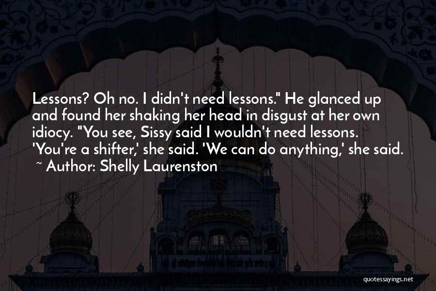 Shelly Laurenston Quotes: Lessons? Oh No. I Didn't Need Lessons. He Glanced Up And Found Her Shaking Her Head In Disgust At Her