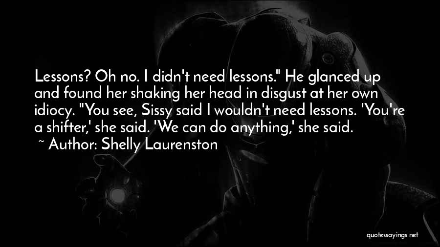 Shelly Laurenston Quotes: Lessons? Oh No. I Didn't Need Lessons. He Glanced Up And Found Her Shaking Her Head In Disgust At Her