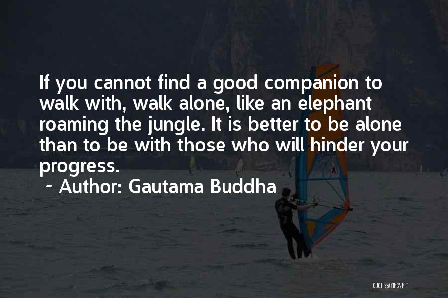 Gautama Buddha Quotes: If You Cannot Find A Good Companion To Walk With, Walk Alone, Like An Elephant Roaming The Jungle. It Is