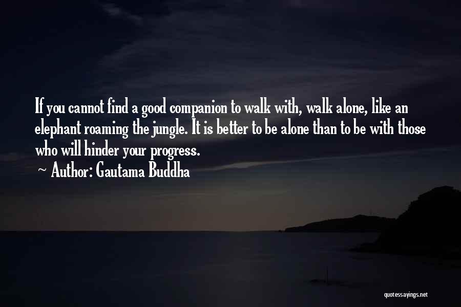 Gautama Buddha Quotes: If You Cannot Find A Good Companion To Walk With, Walk Alone, Like An Elephant Roaming The Jungle. It Is