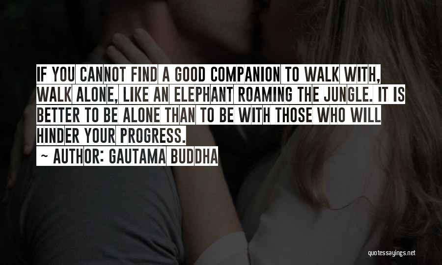 Gautama Buddha Quotes: If You Cannot Find A Good Companion To Walk With, Walk Alone, Like An Elephant Roaming The Jungle. It Is